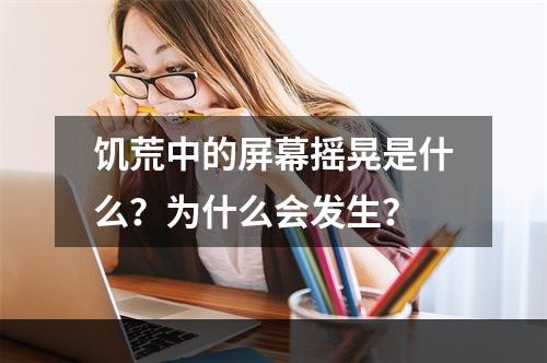 饥荒中的屏幕摇晃是什么？为什么会发生？