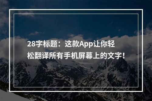 28字标题：这款App让你轻松翻译所有手机屏幕上的文字！