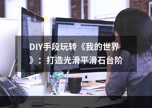 DIY手段玩转《我的世界》：打造光滑平滑石台阶