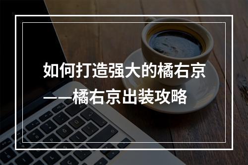 如何打造强大的橘右京——橘右京出装攻略