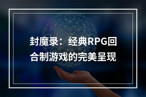 封魔录：经典RPG回合制游戏的完美呈现