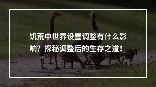 饥荒中世界设置调整有什么影响？探秘调整后的生存之道！