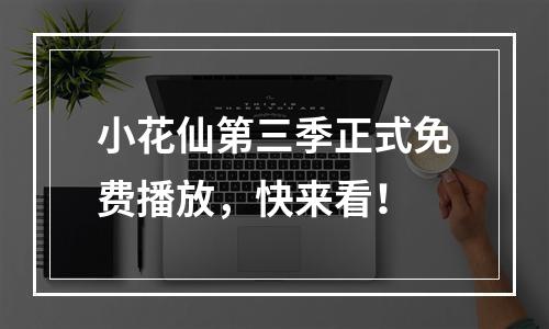 小花仙第三季正式免费播放，快来看！