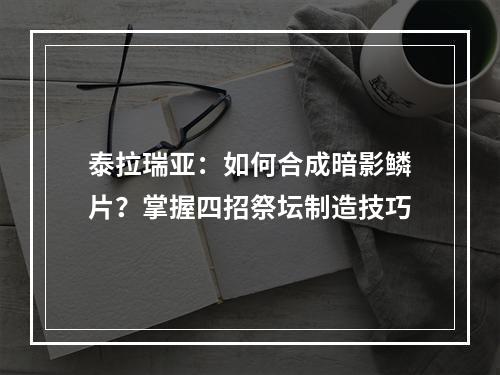 泰拉瑞亚：如何合成暗影鳞片？掌握四招祭坛制造技巧