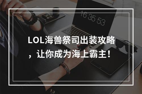 LOL海兽祭司出装攻略，让你成为海上霸主！