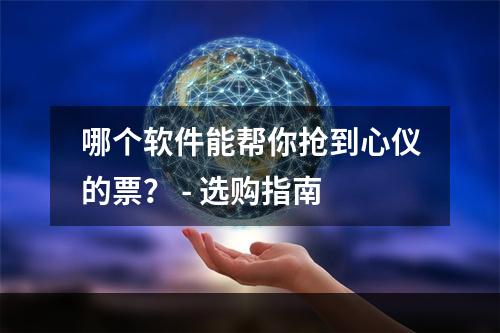 哪个软件能帮你抢到心仪的票？ - 选购指南