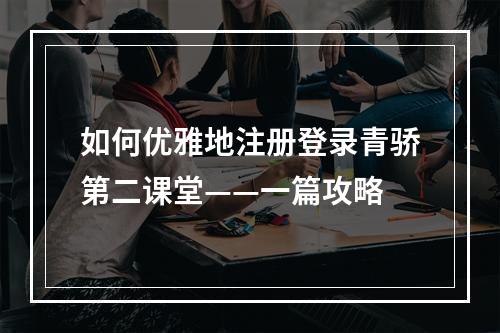 如何优雅地注册登录青骄第二课堂——一篇攻略