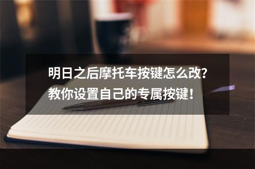 明日之后摩托车按键怎么改？教你设置自己的专属按键！