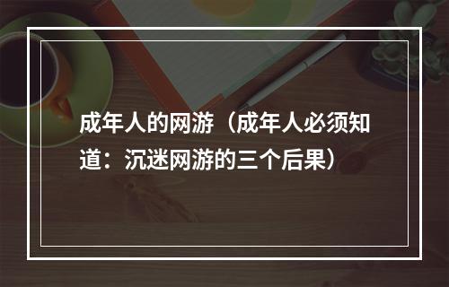 成年人的网游（成年人必须知道：沉迷网游的三个后果）