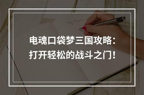 电魂口袋梦三国攻略：打开轻松的战斗之门！