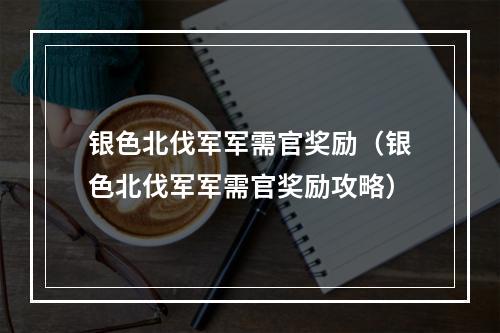 银色北伐军军需官奖励（银色北伐军军需官奖励攻略）