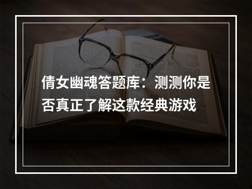 倩女幽魂答题库：测测你是否真正了解这款经典游戏