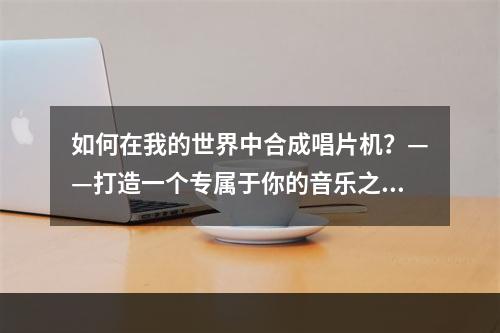 如何在我的世界中合成唱片机？——打造一个专属于你的音乐之家