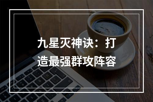 九星灭神诀：打造最强群攻阵容