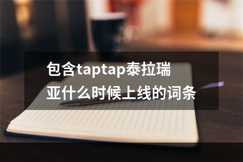 包含taptap泰拉瑞亚什么时候上线的词条