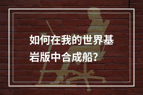 如何在我的世界基岩版中合成船？