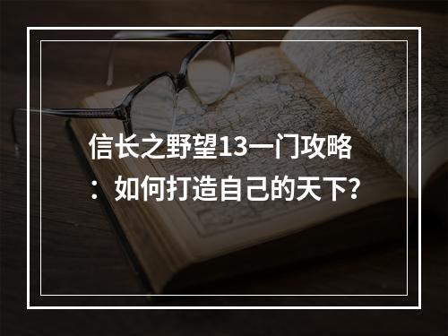 信长之野望13一门攻略：如何打造自己的天下？