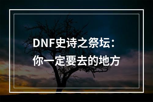 DNF史诗之祭坛：你一定要去的地方