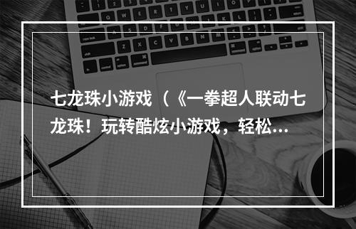 七龙珠小游戏（《一拳超人联动七龙珠！玩转酷炫小游戏，轻松获得技能点！》）