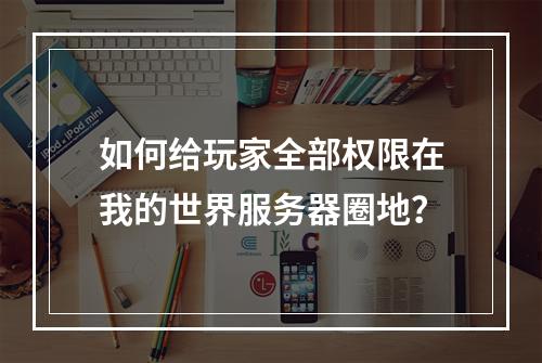 如何给玩家全部权限在我的世界服务器圈地？