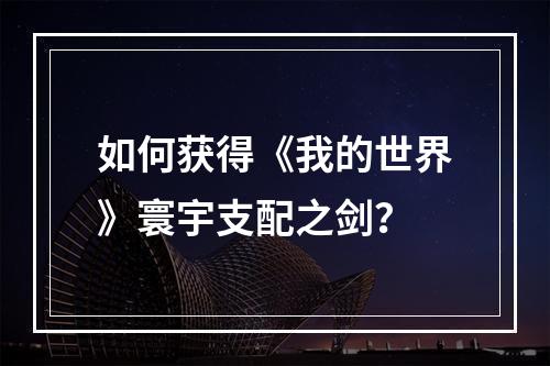 如何获得《我的世界》寰宇支配之剑？