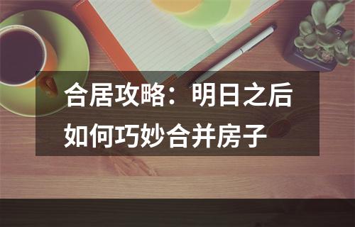 合居攻略：明日之后如何巧妙合并房子