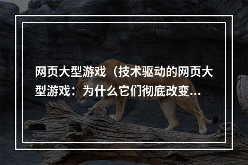 网页大型游戏（技术驱动的网页大型游戏：为什么它们彻底改变了游戏世界）