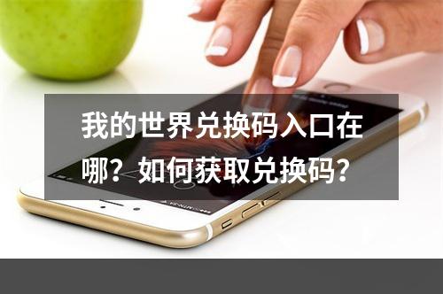 我的世界兑换码入口在哪？如何获取兑换码？