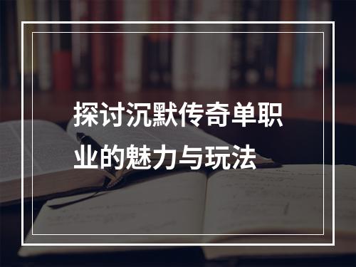 探讨沉默传奇单职业的魅力与玩法