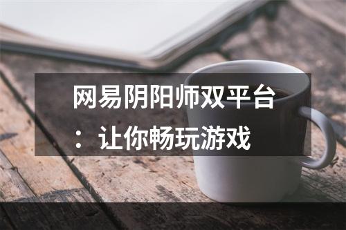 网易阴阳师双平台：让你畅玩游戏