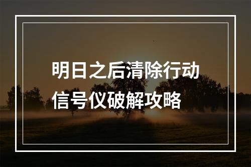 明日之后清除行动信号仪破解攻略