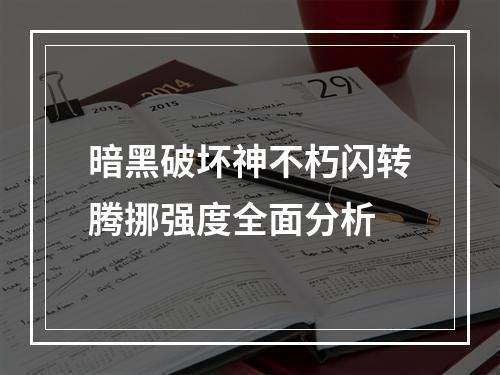 暗黑破坏神不朽闪转腾挪强度全面分析