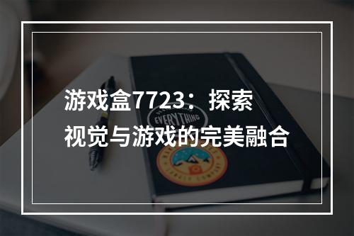 游戏盒7723：探索视觉与游戏的完美融合