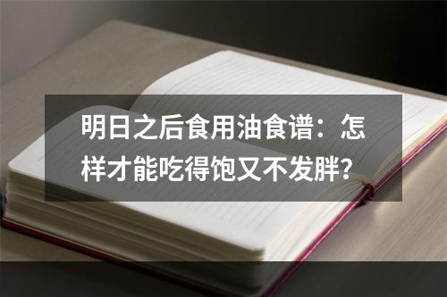 明日之后食用油食谱：怎样才能吃得饱又不发胖？