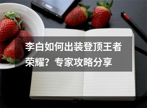 李白如何出装登顶王者荣耀？专家攻略分享