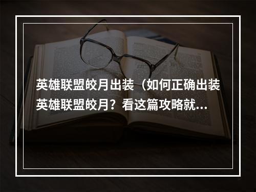 英雄联盟皎月出装（如何正确出装英雄联盟皎月？看这篇攻略就对啦！）