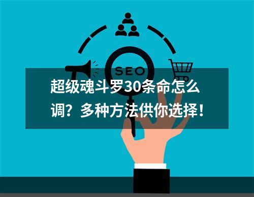 超级魂斗罗30条命怎么调？多种方法供你选择！