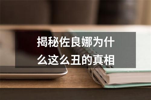 揭秘佐良娜为什么这么丑的真相