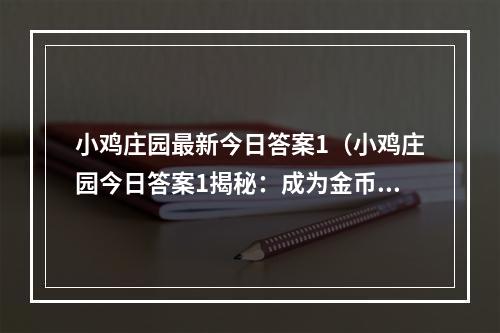 小鸡庄园最新今日答案1（小鸡庄园今日答案1揭秘：成为金币大亨的秘诀！）