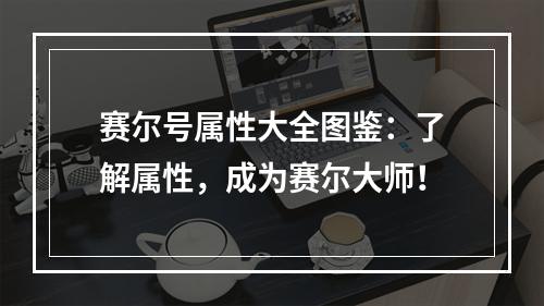 赛尔号属性大全图鉴：了解属性，成为赛尔大师！