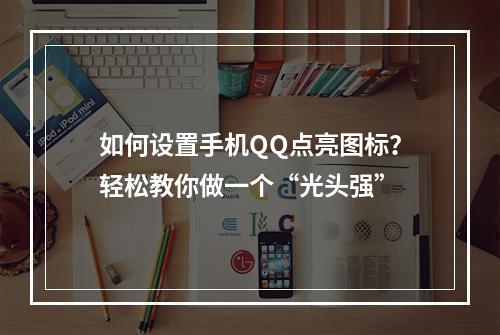 如何设置手机QQ点亮图标？轻松教你做一个“光头强”