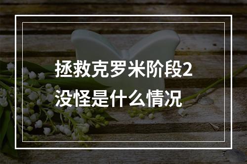 拯救克罗米阶段2没怪是什么情况