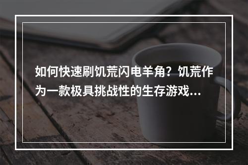 如何快速刷饥荒闪电羊角？饥荒作为一款极具挑战性的生存游戏，熟练地掌握游戏规则及技巧是必须的。其中，饥