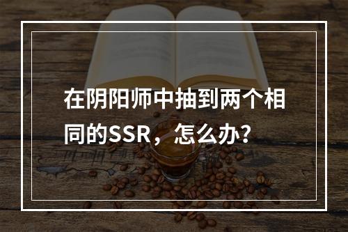 在阴阳师中抽到两个相同的SSR，怎么办？