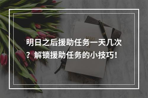 明日之后援助任务一天几次？解锁援助任务的小技巧！