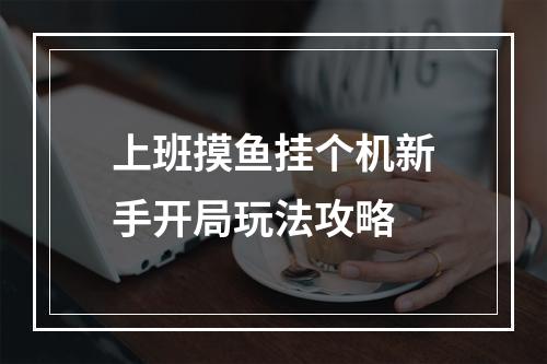 上班摸鱼挂个机新手开局玩法攻略