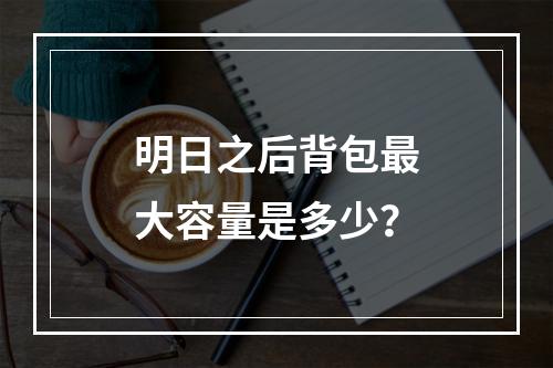 明日之后背包最大容量是多少？