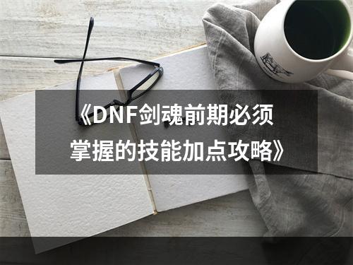 《DNF剑魂前期必须掌握的技能加点攻略》