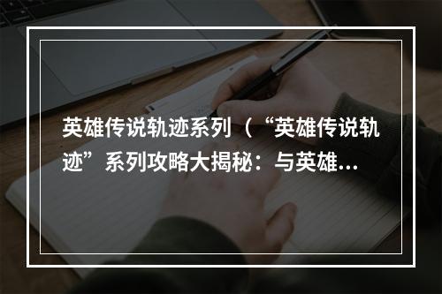 英雄传说轨迹系列（“英雄传说轨迹”系列攻略大揭秘：与英雄们并肩战斗的冒险之旅）