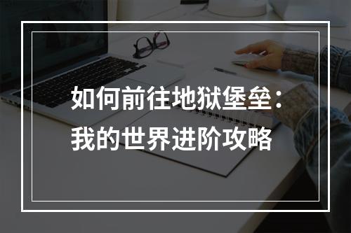 如何前往地狱堡垒：我的世界进阶攻略